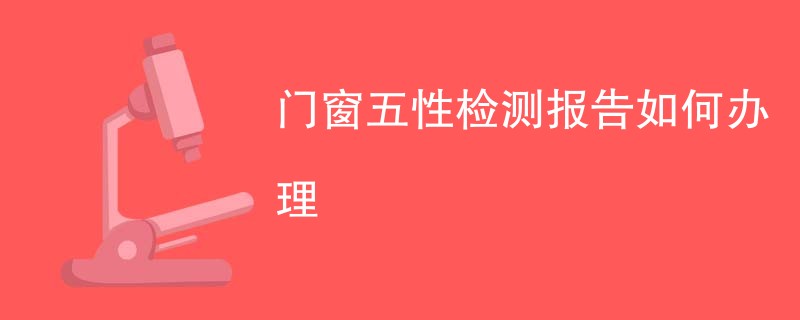门窗五性检测报告如何办理