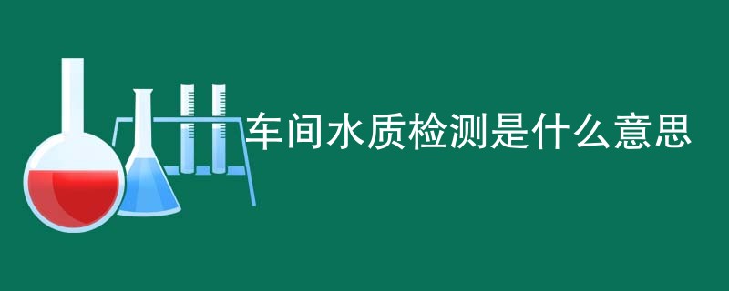 车间水质检测是什么意思