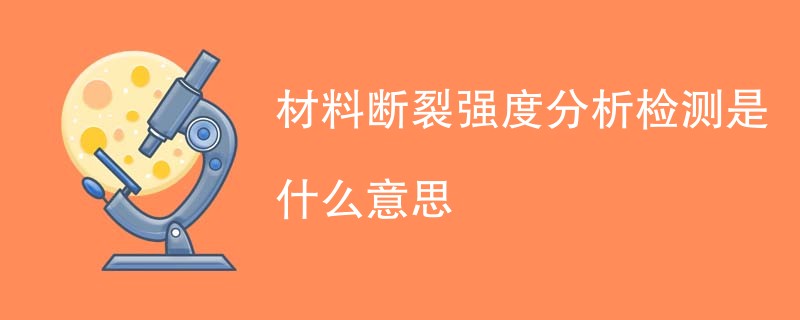 材料断裂强度分析检测是什么意思