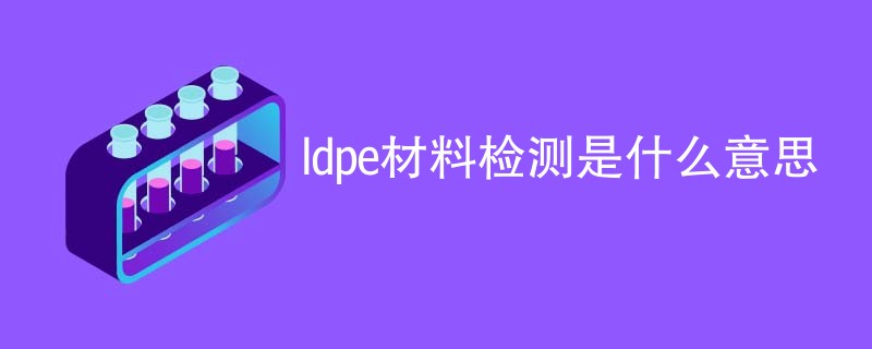 ldpe材料检测是什么意思