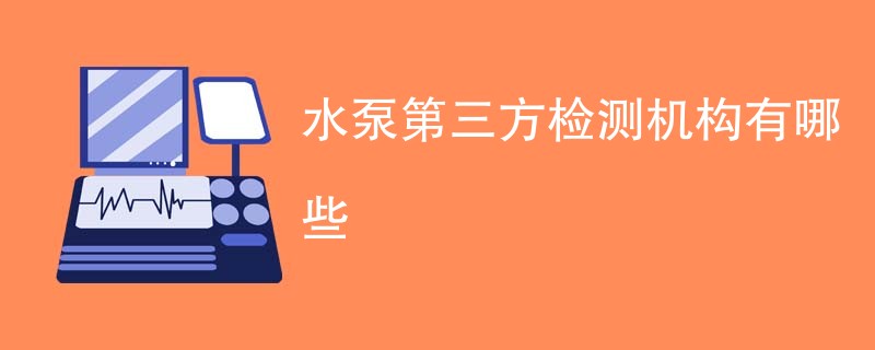 水泵第三方检测机构有哪些