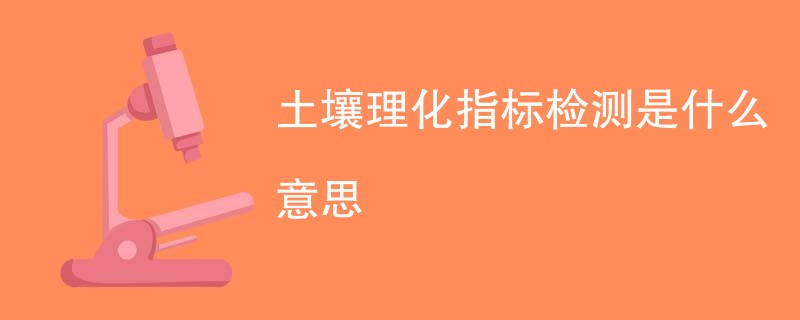 土壤理化指标检测是什么意思