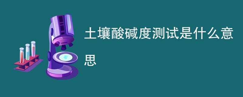 土壤酸碱度测试是什么意思