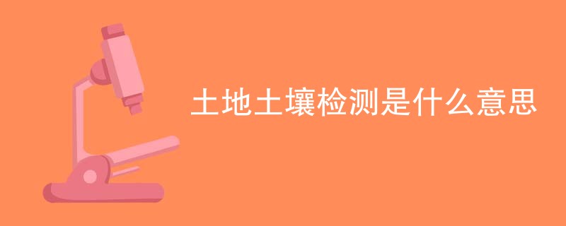 土地土壤检测是什么意思