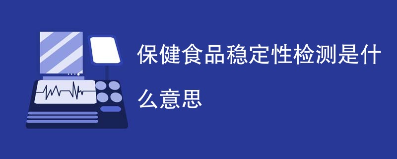 保健食品稳定性检测是什么意思