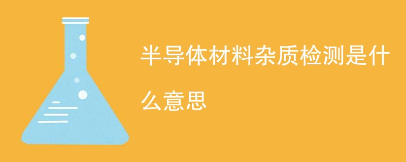 半导体材料杂质检测是什么意思