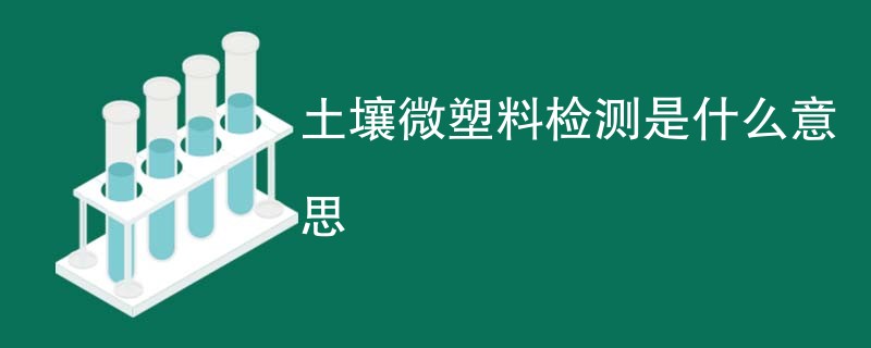 土壤微塑料检测是什么意思