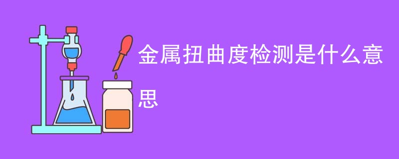 金属扭曲度检测是什么意思