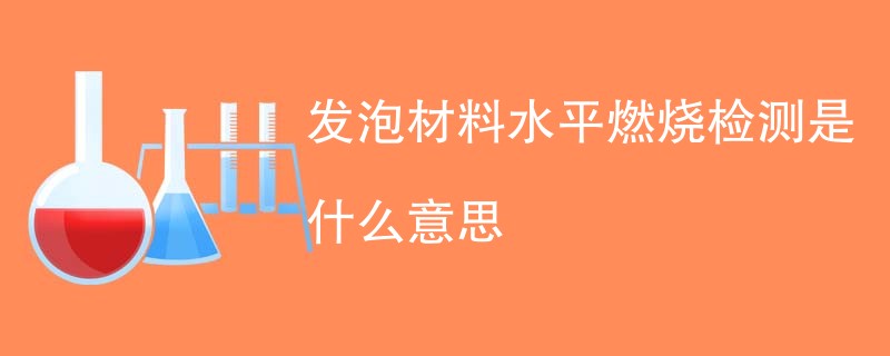 发泡材料水平燃烧检测是什么意思
