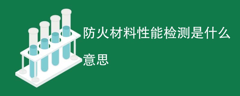 防火材料性能检测是什么意思