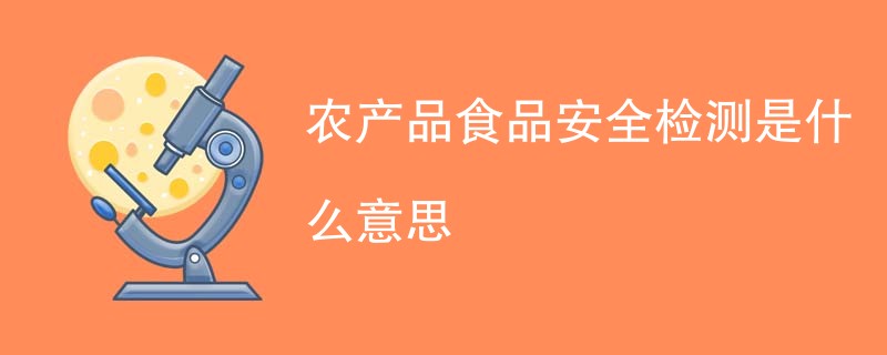 农产品食品安全检测是什么意思