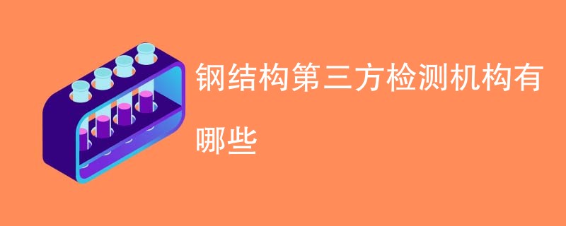 钢结构第三方检测机构有哪些