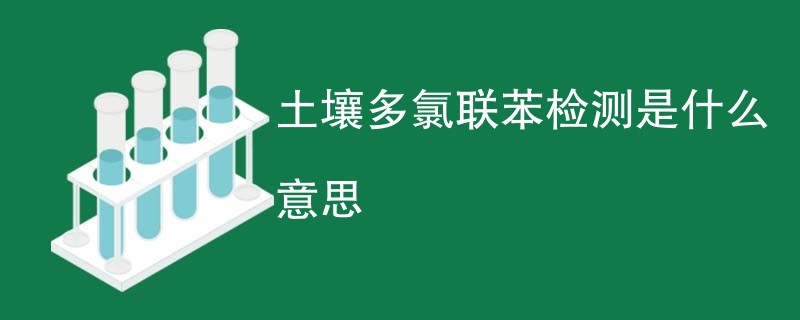 土壤多氯联苯检测是什么意思