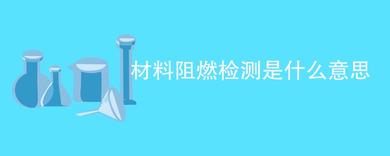 材料阻燃检测是什么意思