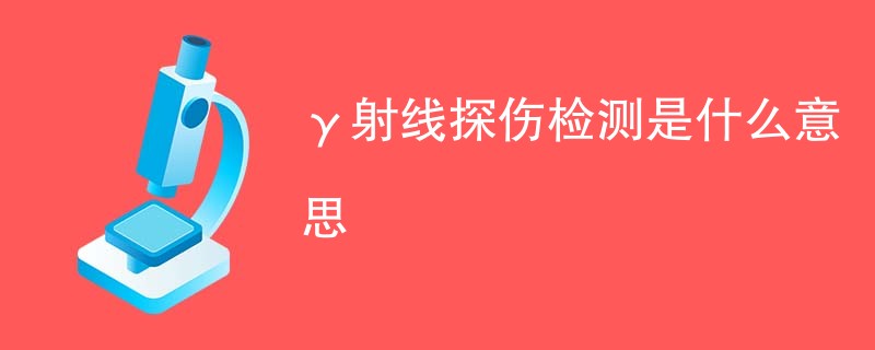 γ射线探伤检测是什么意思