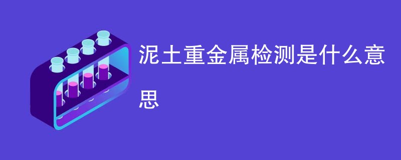 泥土重金属检测是什么意思