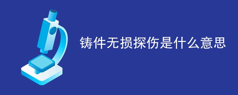 铸件无损探伤是什么意思