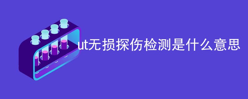 ut无损探伤检测是什么意思