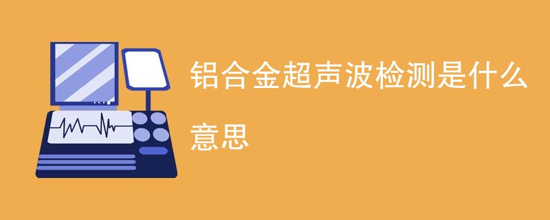 铝合金超声波检测是什么意思