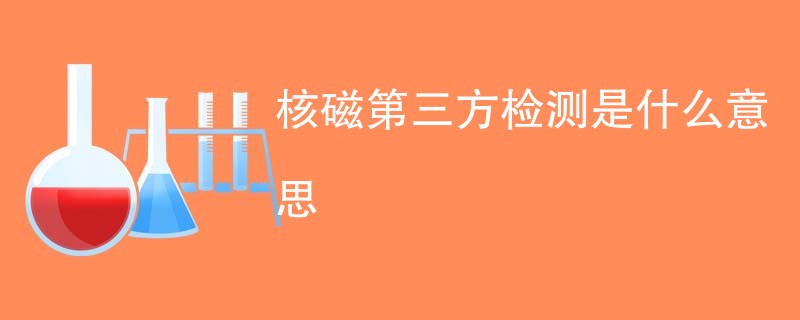 核磁第三方检测是什么意思