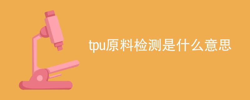 tpu原料检测是什么意思