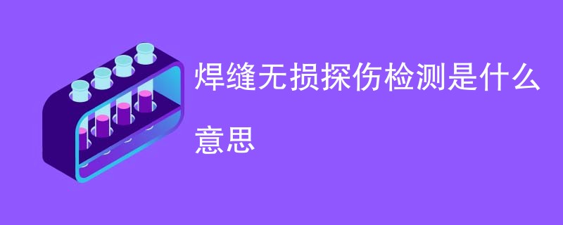 焊缝无损探伤检测是什么意思