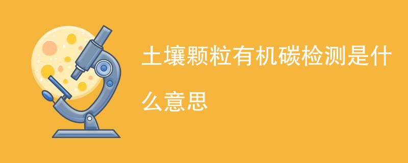 土壤颗粒有机碳检测是什么意思