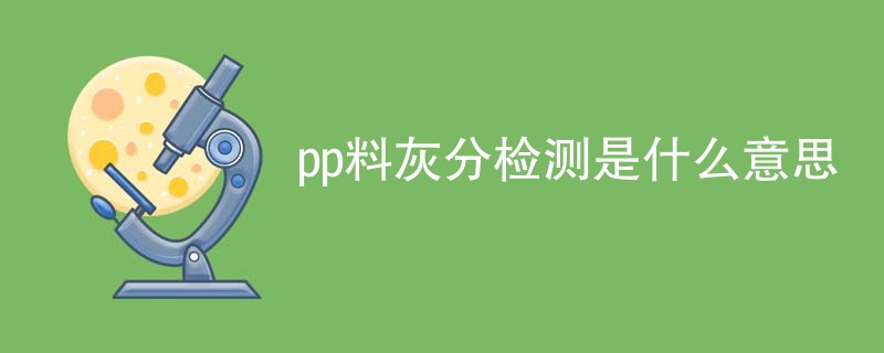 pp料灰分检测是什么意思