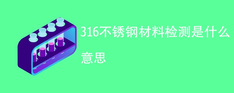 316不锈钢材料检测是什么意思
