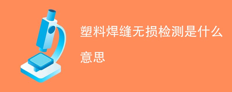 塑料焊缝无损检测是什么意思