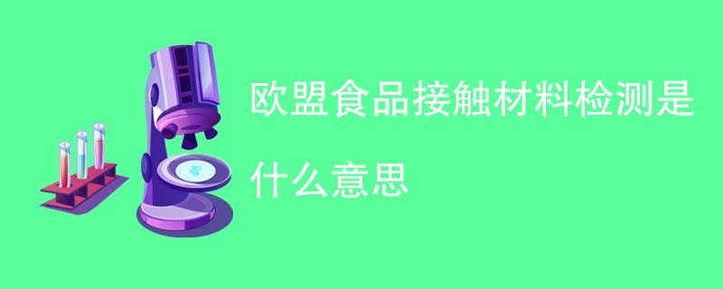欧盟食品接触材料检测是什么意思