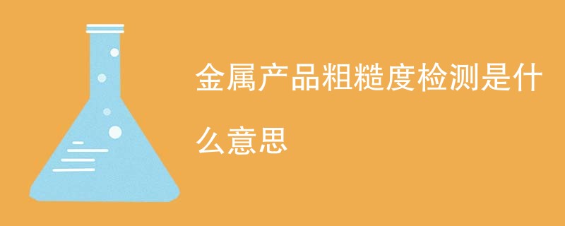 金属产品粗糙度检测是什么意思