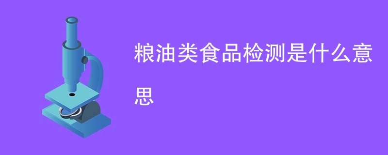 粮油类食品检测是什么意思