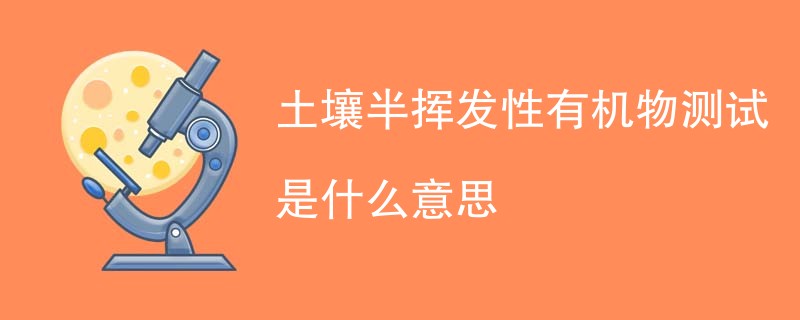 土壤半挥发性有机物测试是什么意思