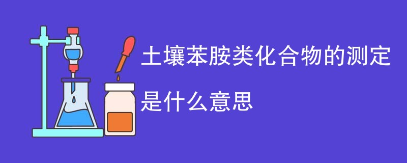 土壤苯胺类化合物的测定是什么意思