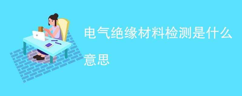 电气绝缘材料检测是什么意思