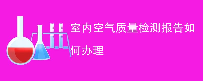 室内空气质量检测报告如何办理