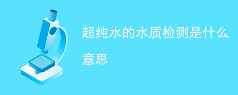 超纯水的水质检测是什么意思
