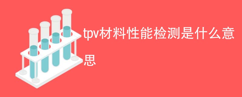 tpv材料性能检测是什么意思