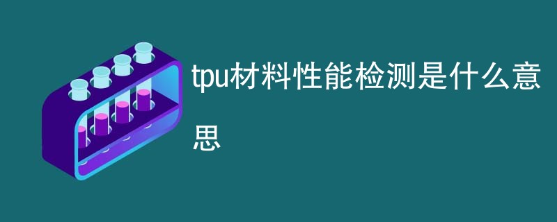 tpu材料性能检测是什么意思